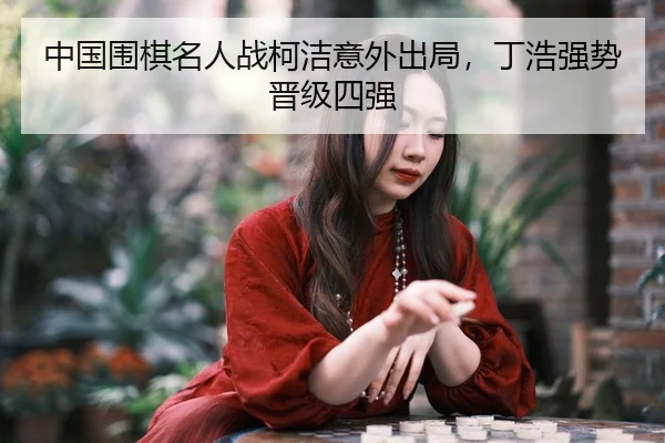 zhong-guo-wei-qi-ming-ren-zhan-ke-jie-yi-wai-chu-ju-ding-hao-qiang-shi-jin-ji-si-qiang-2-193.jpg