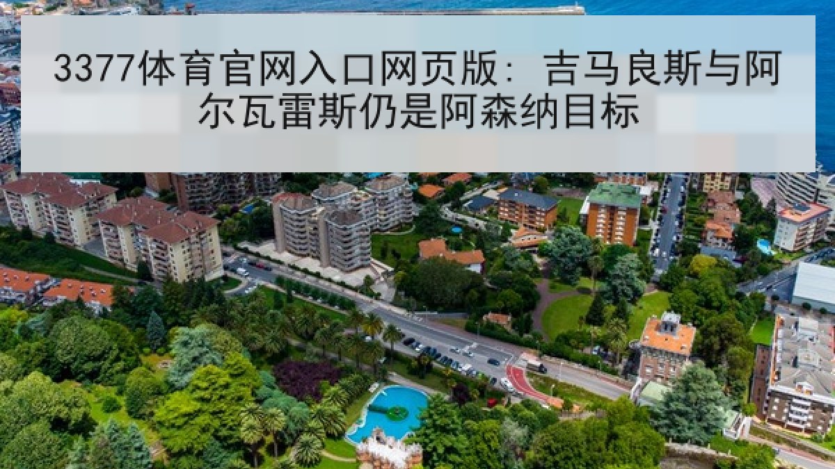 3377体育官网入口网页版: 吉马良斯与阿尔瓦雷斯仍是阿森纳目标