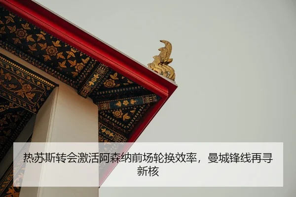 热苏斯转会激活阿森纳前场轮换效率，曼城锋线再寻新核