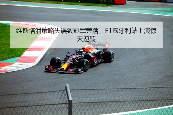 维斯塔潘策略失误致冠军旁落，F1匈牙利站上演惊天逆转