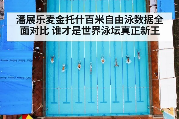 潘展乐麦金托什百米自由泳数据全面对比 谁才是世界泳坛真正新王