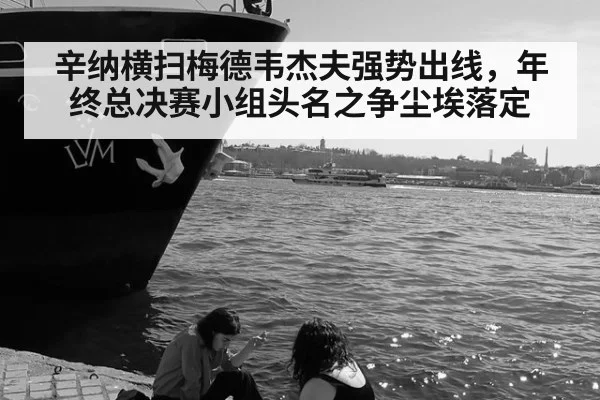 辛纳横扫梅德韦杰夫强势出线，年终总决赛小组头名之争尘埃落定