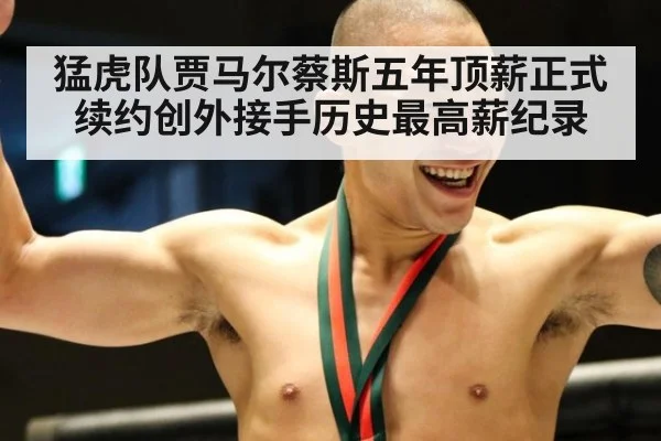 猛虎队贾马尔蔡斯五年顶薪正式续约创外接手历史最高薪纪录