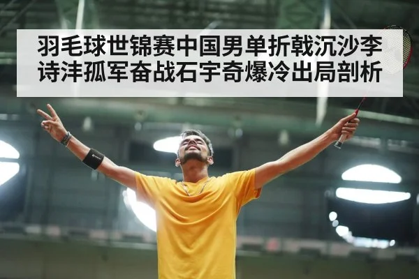 羽毛球世锦赛中国男单折戟沉沙李诗沣孤军奋战石宇奇爆冷出局剖析